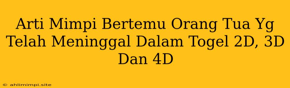 Arti Mimpi Bertemu Orang Tua Yg Telah Meninggal Dalam Togel 2D, 3D Dan 4D