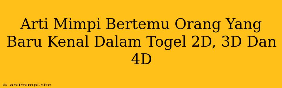 Arti Mimpi Bertemu Orang Yang Baru Kenal Dalam Togel 2D, 3D Dan 4D