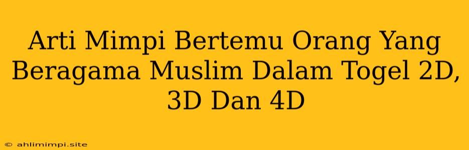 Arti Mimpi Bertemu Orang Yang Beragama Muslim Dalam Togel 2D, 3D Dan 4D