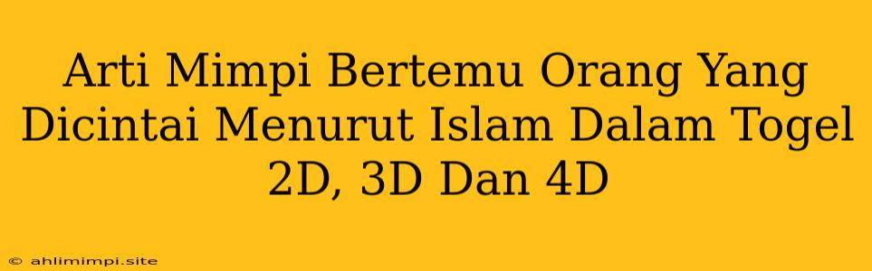 Arti Mimpi Bertemu Orang Yang Dicintai Menurut Islam Dalam Togel 2D, 3D Dan 4D