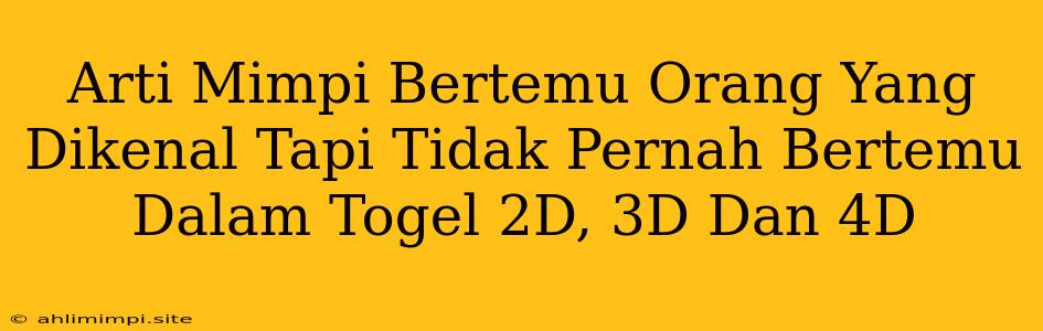 Arti Mimpi Bertemu Orang Yang Dikenal Tapi Tidak Pernah Bertemu Dalam Togel 2D, 3D Dan 4D