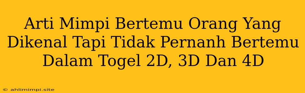 Arti Mimpi Bertemu Orang Yang Dikenal Tapi Tidak Pernanh Bertemu Dalam Togel 2D, 3D Dan 4D