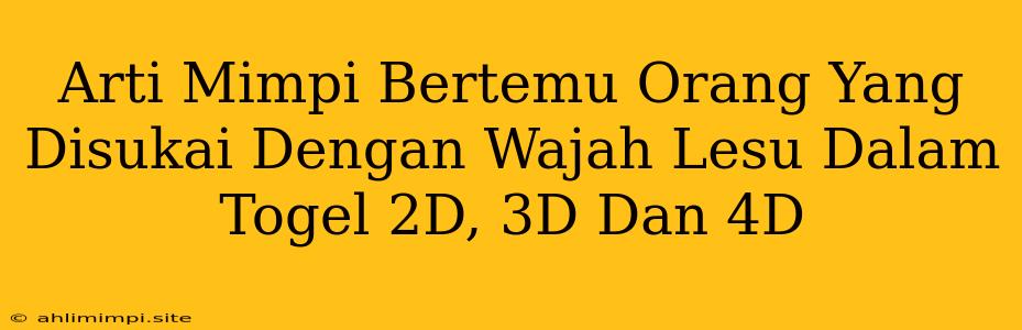 Arti Mimpi Bertemu Orang Yang Disukai Dengan Wajah Lesu Dalam Togel 2D, 3D Dan 4D