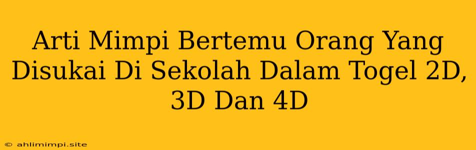 Arti Mimpi Bertemu Orang Yang Disukai Di Sekolah Dalam Togel 2D, 3D Dan 4D