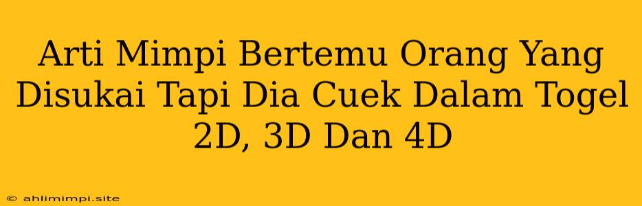 Arti Mimpi Bertemu Orang Yang Disukai Tapi Dia Cuek Dalam Togel 2D, 3D Dan 4D