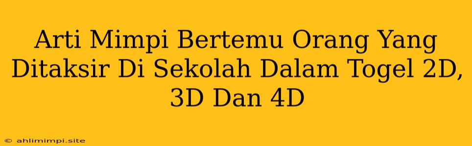 Arti Mimpi Bertemu Orang Yang Ditaksir Di Sekolah Dalam Togel 2D, 3D Dan 4D