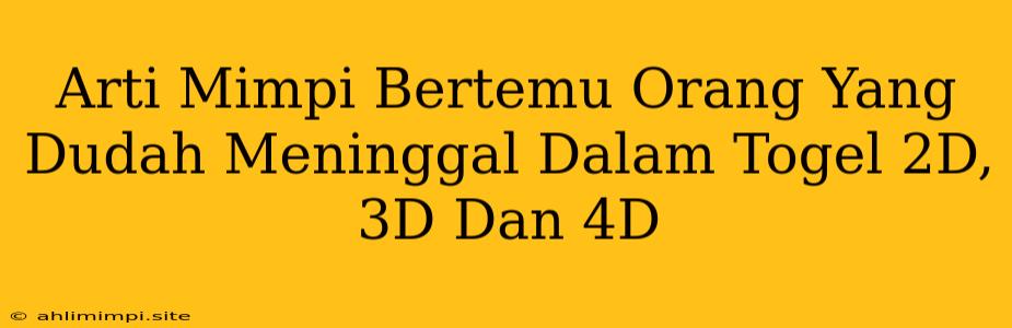 Arti Mimpi Bertemu Orang Yang Dudah Meninggal Dalam Togel 2D, 3D Dan 4D