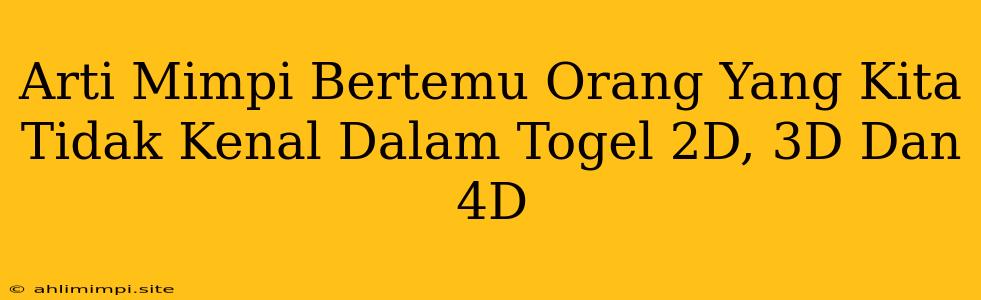 Arti Mimpi Bertemu Orang Yang Kita Tidak Kenal Dalam Togel 2D, 3D Dan 4D