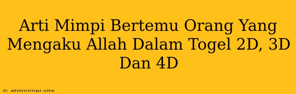 Arti Mimpi Bertemu Orang Yang Mengaku Allah Dalam Togel 2D, 3D Dan 4D