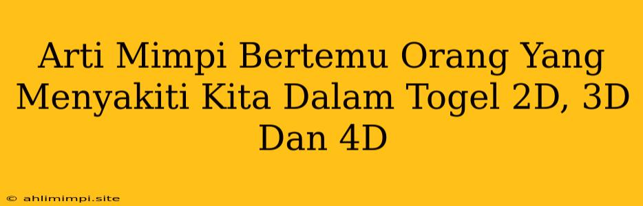 Arti Mimpi Bertemu Orang Yang Menyakiti Kita Dalam Togel 2D, 3D Dan 4D