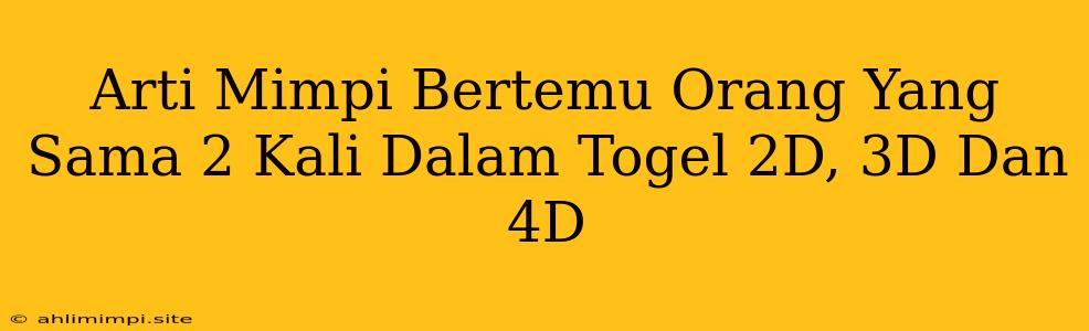 Arti Mimpi Bertemu Orang Yang Sama 2 Kali Dalam Togel 2D, 3D Dan 4D