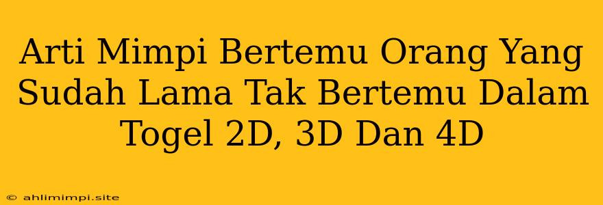 Arti Mimpi Bertemu Orang Yang Sudah Lama Tak Bertemu Dalam Togel 2D, 3D Dan 4D