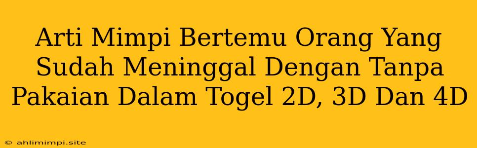 Arti Mimpi Bertemu Orang Yang Sudah Meninggal Dengan Tanpa Pakaian Dalam Togel 2D, 3D Dan 4D