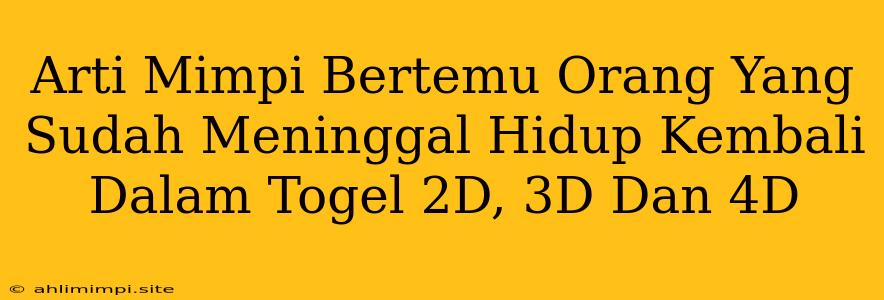 Arti Mimpi Bertemu Orang Yang Sudah Meninggal Hidup Kembali Dalam Togel 2D, 3D Dan 4D