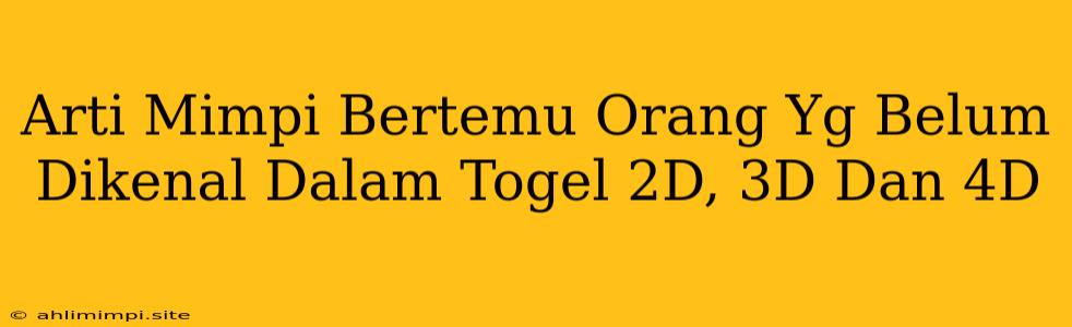 Arti Mimpi Bertemu Orang Yg Belum Dikenal Dalam Togel 2D, 3D Dan 4D