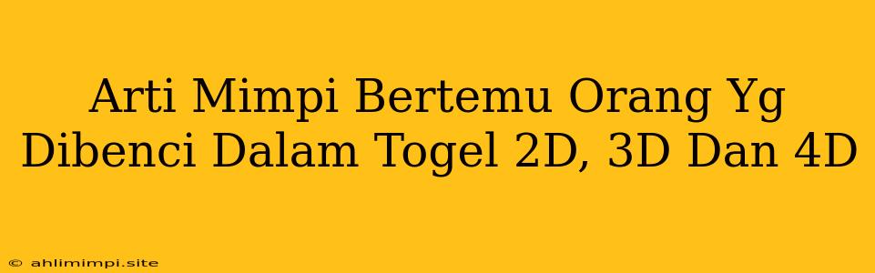 Arti Mimpi Bertemu Orang Yg Dibenci Dalam Togel 2D, 3D Dan 4D