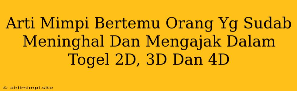 Arti Mimpi Bertemu Orang Yg Sudab Meninghal Dan Mengajak Dalam Togel 2D, 3D Dan 4D