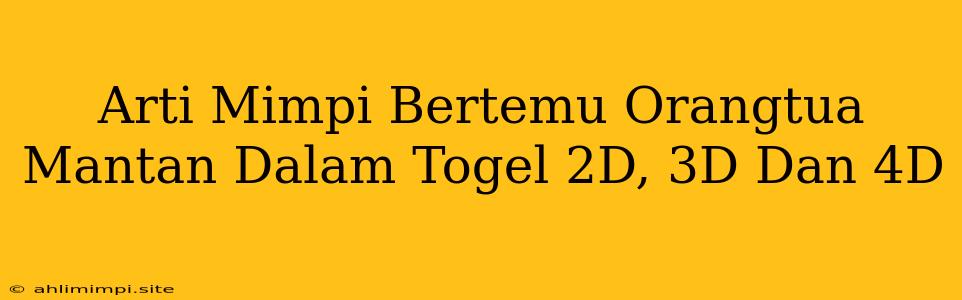 Arti Mimpi Bertemu Orangtua Mantan Dalam Togel 2D, 3D Dan 4D