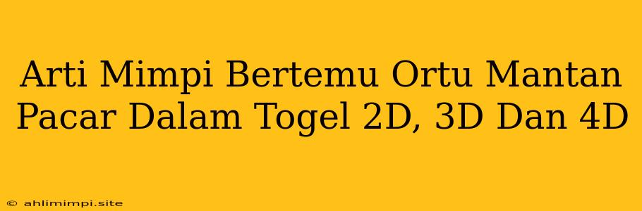 Arti Mimpi Bertemu Ortu Mantan Pacar Dalam Togel 2D, 3D Dan 4D