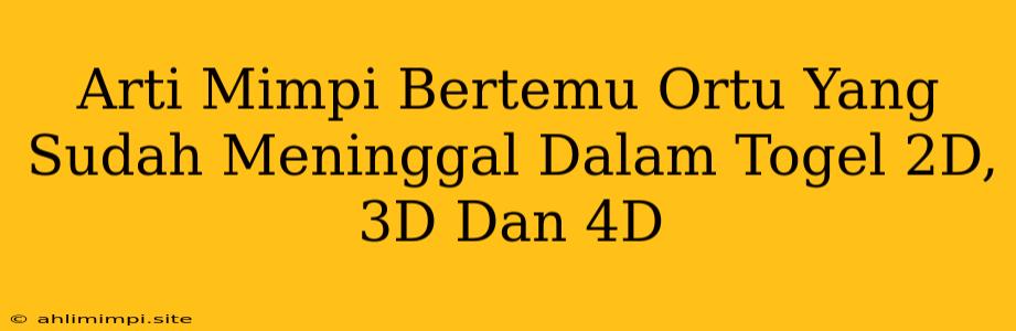 Arti Mimpi Bertemu Ortu Yang Sudah Meninggal Dalam Togel 2D, 3D Dan 4D