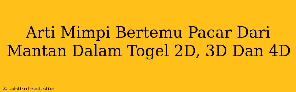 Arti Mimpi Bertemu Pacar Dari Mantan Dalam Togel 2D, 3D Dan 4D