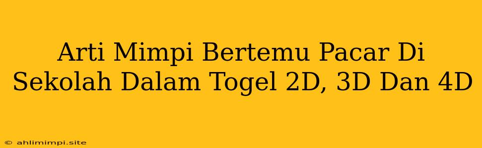 Arti Mimpi Bertemu Pacar Di Sekolah Dalam Togel 2D, 3D Dan 4D