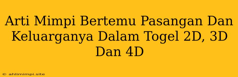 Arti Mimpi Bertemu Pasangan Dan Keluarganya Dalam Togel 2D, 3D Dan 4D