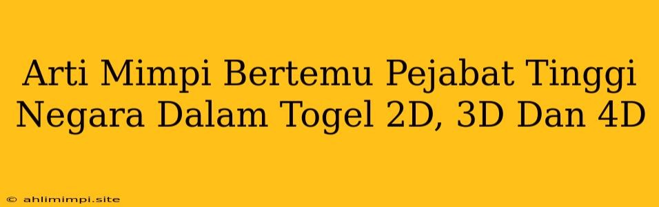 Arti Mimpi Bertemu Pejabat Tinggi Negara Dalam Togel 2D, 3D Dan 4D