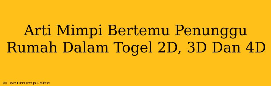 Arti Mimpi Bertemu Penunggu Rumah Dalam Togel 2D, 3D Dan 4D