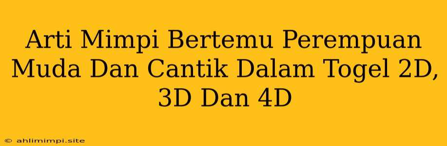 Arti Mimpi Bertemu Perempuan Muda Dan Cantik Dalam Togel 2D, 3D Dan 4D