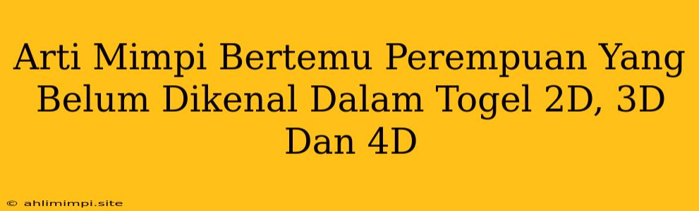 Arti Mimpi Bertemu Perempuan Yang Belum Dikenal Dalam Togel 2D, 3D Dan 4D