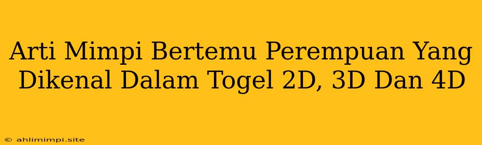 Arti Mimpi Bertemu Perempuan Yang Dikenal Dalam Togel 2D, 3D Dan 4D