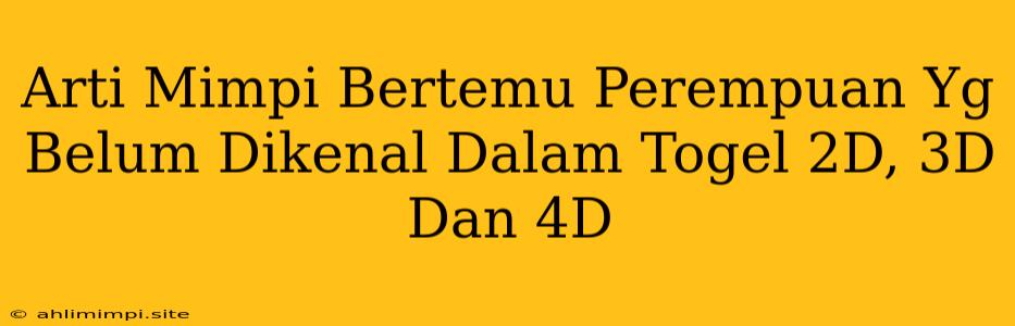 Arti Mimpi Bertemu Perempuan Yg Belum Dikenal Dalam Togel 2D, 3D Dan 4D