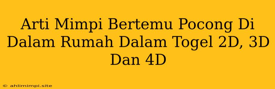 Arti Mimpi Bertemu Pocong Di Dalam Rumah Dalam Togel 2D, 3D Dan 4D