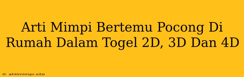 Arti Mimpi Bertemu Pocong Di Rumah Dalam Togel 2D, 3D Dan 4D