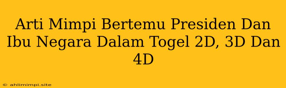 Arti Mimpi Bertemu Presiden Dan Ibu Negara Dalam Togel 2D, 3D Dan 4D