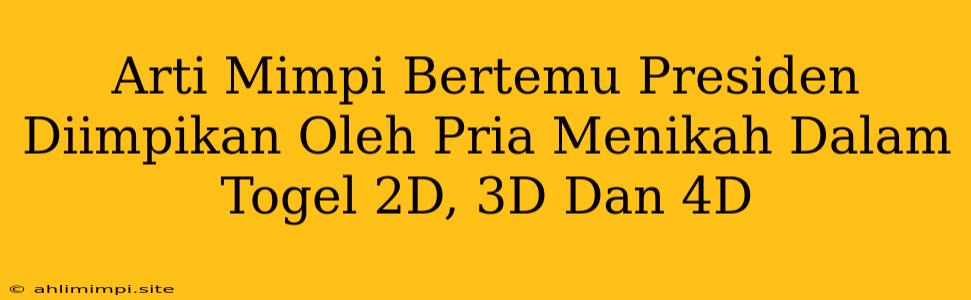 Arti Mimpi Bertemu Presiden Diimpikan Oleh Pria Menikah Dalam Togel 2D, 3D Dan 4D