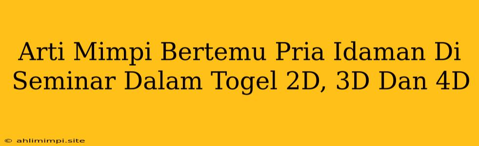 Arti Mimpi Bertemu Pria Idaman Di Seminar Dalam Togel 2D, 3D Dan 4D