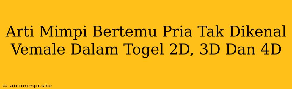 Arti Mimpi Bertemu Pria Tak Dikenal Vemale Dalam Togel 2D, 3D Dan 4D