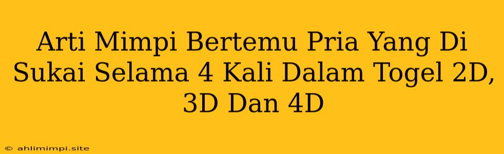 Arti Mimpi Bertemu Pria Yang Di Sukai Selama 4 Kali Dalam Togel 2D, 3D Dan 4D