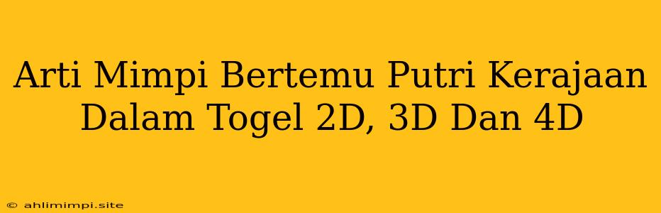 Arti Mimpi Bertemu Putri Kerajaan Dalam Togel 2D, 3D Dan 4D