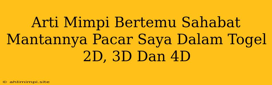 Arti Mimpi Bertemu Sahabat Mantannya Pacar Saya Dalam Togel 2D, 3D Dan 4D