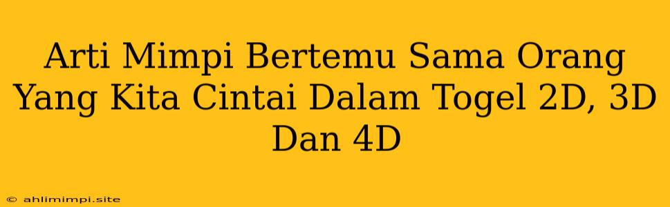 Arti Mimpi Bertemu Sama Orang Yang Kita Cintai Dalam Togel 2D, 3D Dan 4D