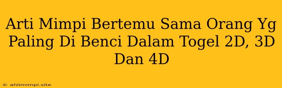 Arti Mimpi Bertemu Sama Orang Yg Paling Di Benci Dalam Togel 2D, 3D Dan 4D