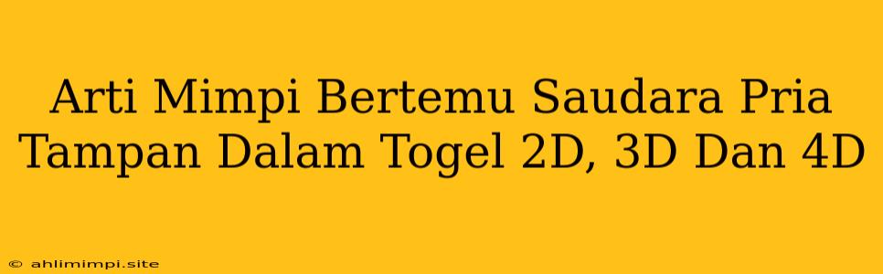 Arti Mimpi Bertemu Saudara Pria Tampan Dalam Togel 2D, 3D Dan 4D