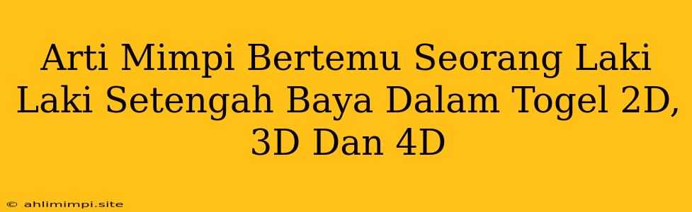 Arti Mimpi Bertemu Seorang Laki Laki Setengah Baya Dalam Togel 2D, 3D Dan 4D