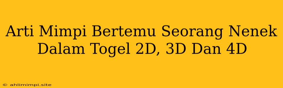 Arti Mimpi Bertemu Seorang Nenek Dalam Togel 2D, 3D Dan 4D