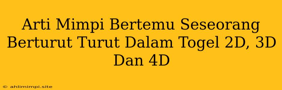 Arti Mimpi Bertemu Seseorang Berturut Turut Dalam Togel 2D, 3D Dan 4D