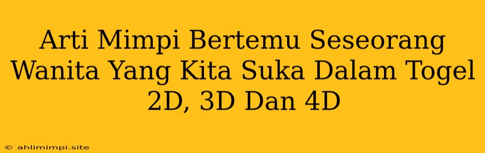 Arti Mimpi Bertemu Seseorang Wanita Yang Kita Suka Dalam Togel 2D, 3D Dan 4D