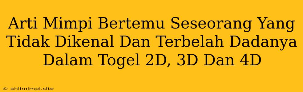 Arti Mimpi Bertemu Seseorang Yang Tidak Dikenal Dan Terbelah Dadanya Dalam Togel 2D, 3D Dan 4D